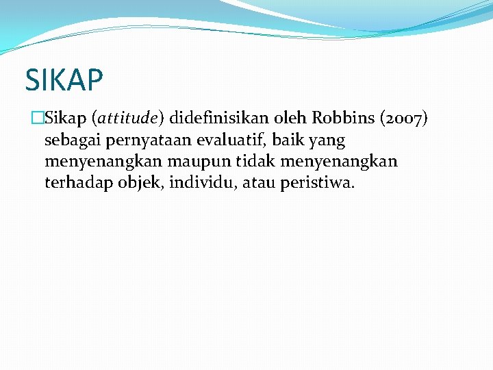 SIKAP �Sikap (attitude) didefinisikan oleh Robbins (2007) sebagai pernyataan evaluatif, baik yang menyenangkan maupun