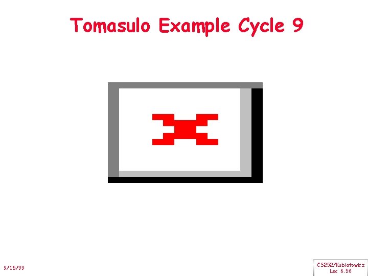 Tomasulo Example Cycle 9 9/15/99 CS 252/Kubiatowicz Lec 6. 56 