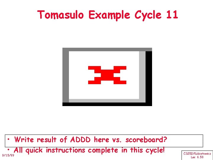 Tomasulo Example Cycle 11 • Write result of ADDD here vs. scoreboard? • All