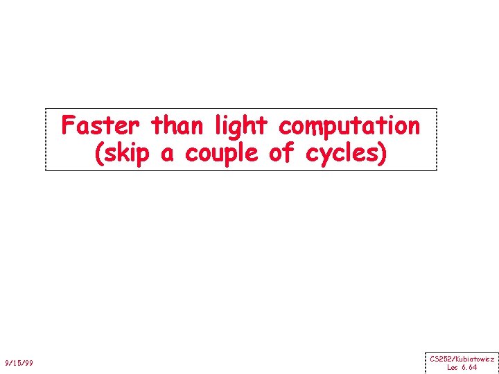 Faster than light computation (skip a couple of cycles) 9/15/99 CS 252/Kubiatowicz Lec 6.