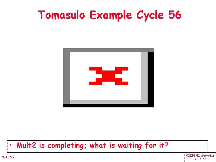 Tomasulo Example Cycle 56 • Mult 2 is completing; what is waiting for it?