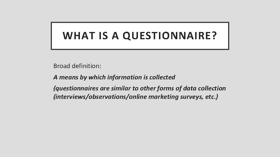 WHAT IS A QUESTIONNAIRE? Broad definition: A means by which information is collected (questionnaires