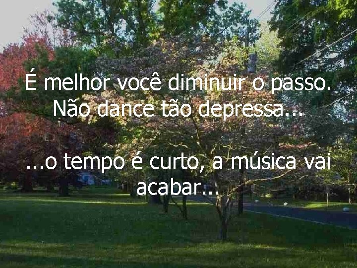 É melhor você diminuir o passo. Não dance tão depressa. . . o tempo