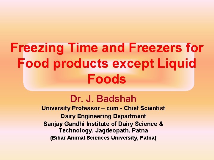 Freezing Time and Freezers for Food products except Liquid Foods Dr. J. Badshah University