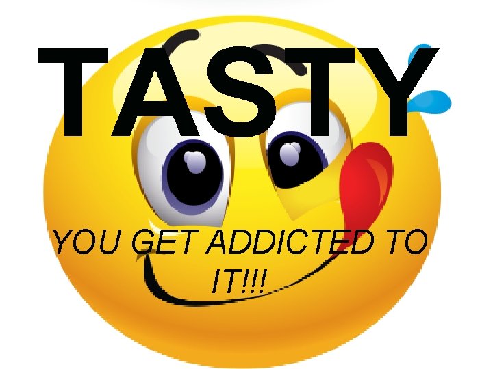 TASTY YOU GET ADDICTED TO IT!!! 