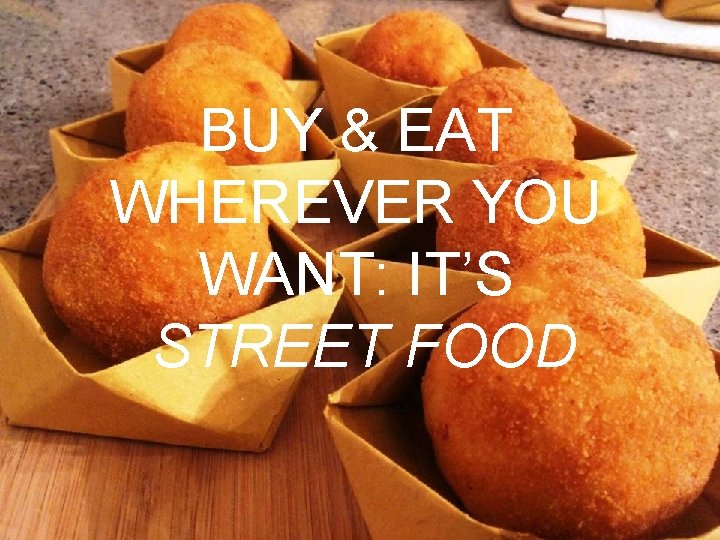 BUY & EAT WHEREVER YOU WANT: IT’S STREET FOOD 