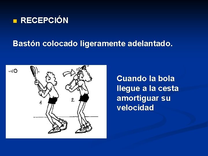 n RECEPCIÓN Bastón colocado ligeramente adelantado. Cuando la bola llegue a la cesta amortiguar