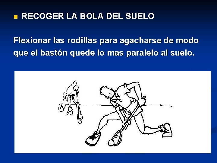 n RECOGER LA BOLA DEL SUELO Flexionar las rodillas para agacharse de modo que