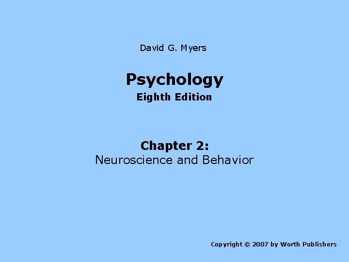 David G. Myers Psychology Eighth Edition Chapter 2: Neuroscience and Behavior Copyright © 2007