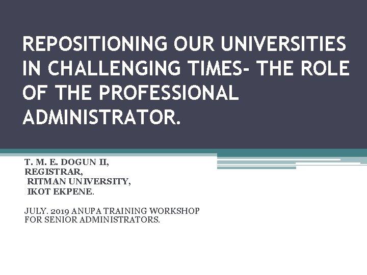 REPOSITIONING OUR UNIVERSITIES IN CHALLENGING TIMES- THE ROLE OF THE PROFESSIONAL ADMINISTRATOR. T. M.