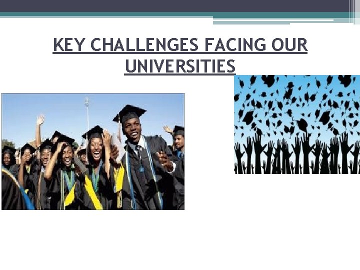 KEY CHALLENGES FACING OUR UNIVERSITIES 