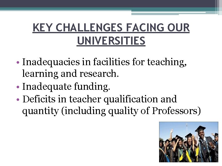 KEY CHALLENGES FACING OUR UNIVERSITIES • Inadequacies in facilities for teaching, learning and research.