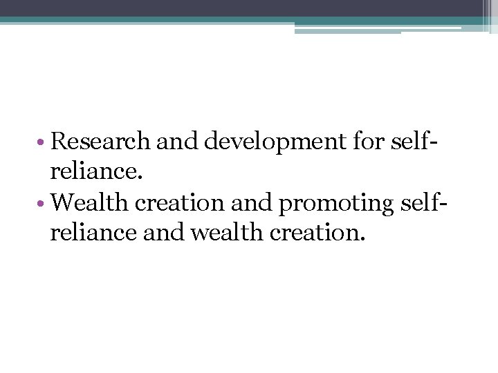  • Research and development for selfreliance. • Wealth creation and promoting selfreliance and
