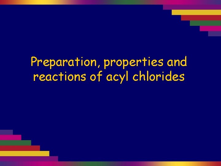 Preparation, properties and reactions of acyl chlorides 