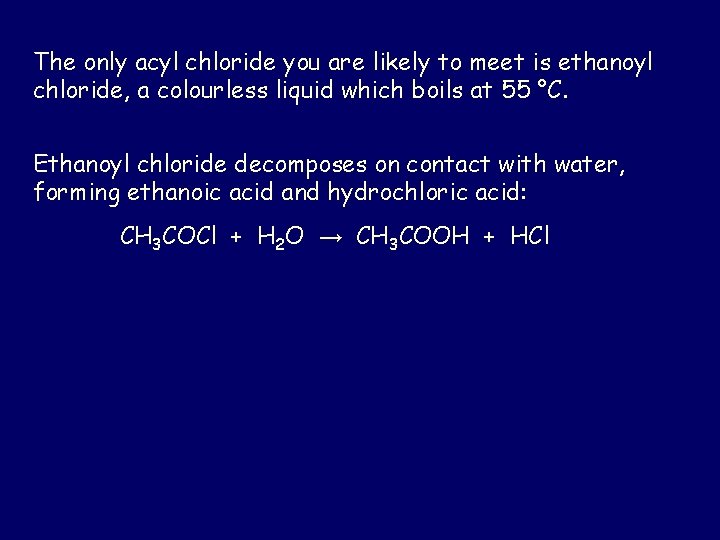 The only acyl chloride you are likely to meet is ethanoyl chloride, a colourless