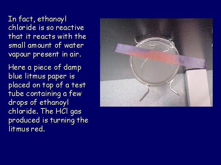 In fact, ethanoyl chloride is so reactive that it reacts with the small amount