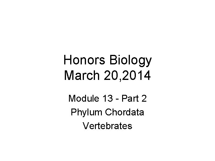 Honors Biology March 20, 2014 Module 13 - Part 2 Phylum Chordata Vertebrates 
