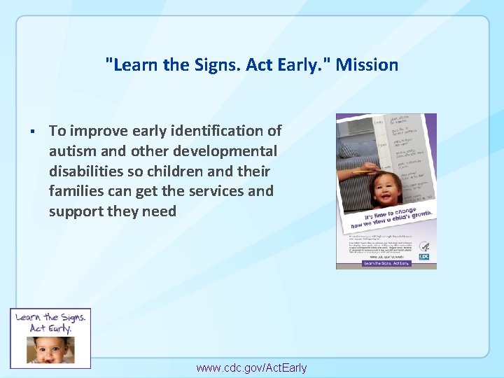 "Learn the Signs. Act Early. " Mission § To improve early identification of autism