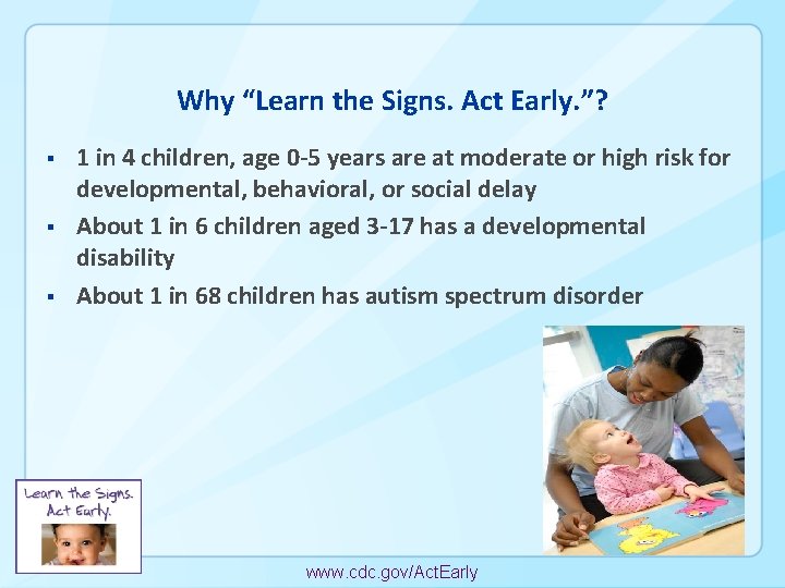 Why “Learn the Signs. Act Early. ”? § § § 1 in 4 children,
