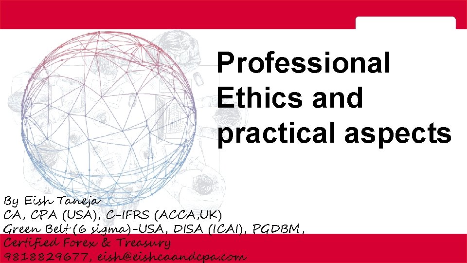 10 Professional Ethics and practical aspects By Eish Taneja CA, CPA (USA), C-IFRS (ACCA,