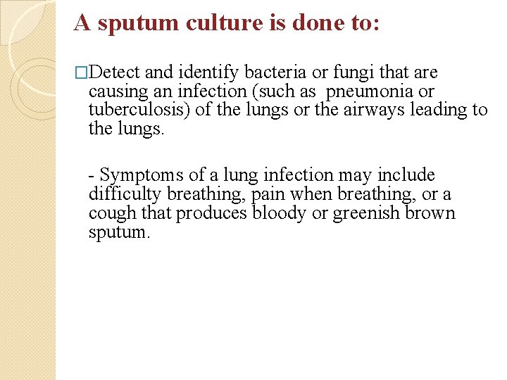 A sputum culture is done to: �Detect and identify bacteria or fungi that are