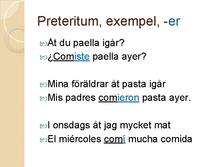 Preteritum, exempel, -er Åt du paella igår? ¿Comiste paella ayer? Mina föräldrar åt pasta