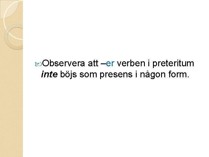  Observera att –er verben i preteritum inte böjs som presens i någon form.