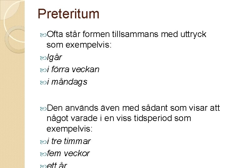 Preteritum Ofta står formen tillsammans med uttryck som exempelvis: Igår i förra veckan i Preteritum Ofta står formen tillsammans med uttryck som exempelvis: Igår i förra veckan i