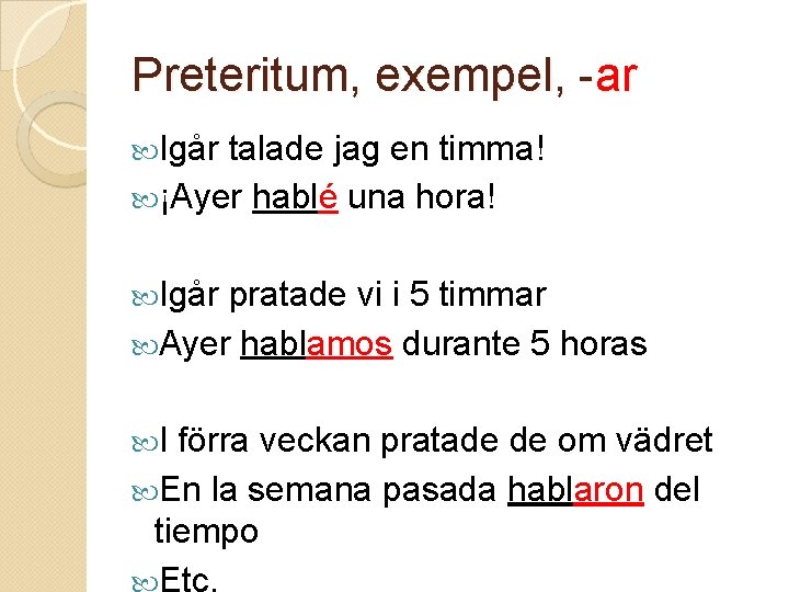 Preteritum, exempel, -ar Igår talade jag en timma! ¡Ayer hablé una hora! Igår pratade