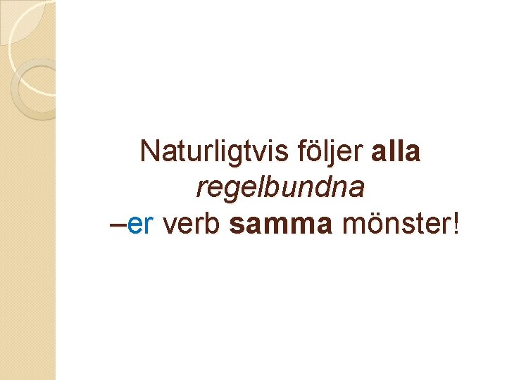 Naturligtvis följer alla regelbundna –er verb samma mönster! Naturligtvis följer alla regelbundna –er verb samma mönster!