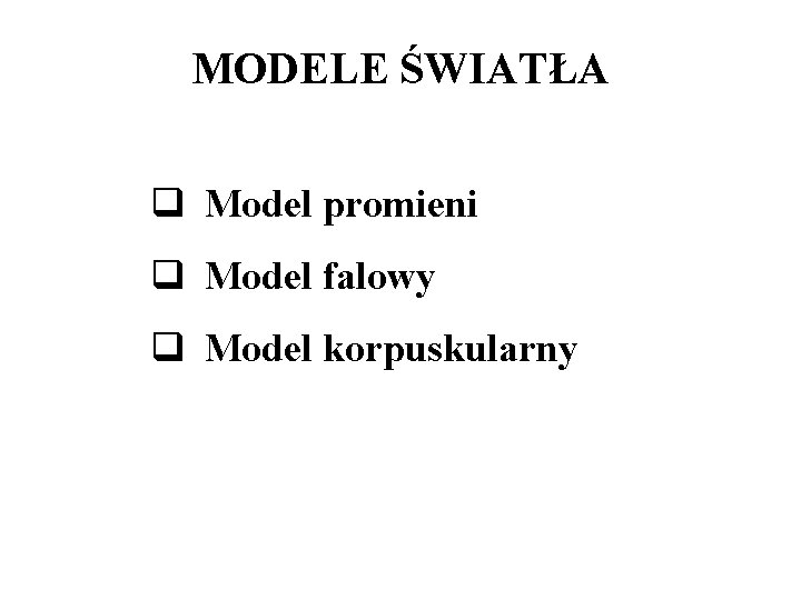 MODELE ŚWIATŁA q Model promieni q Model falowy q Model korpuskularny MODELE ŚWIATŁA q Model promieni q Model falowy q Model korpuskularny