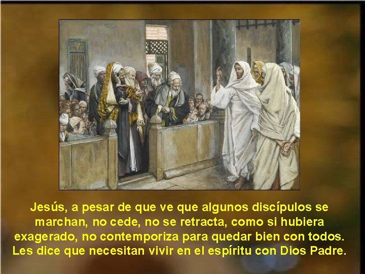 Jesús, a pesar de que ve que algunos discípulos se marchan, no cede, no