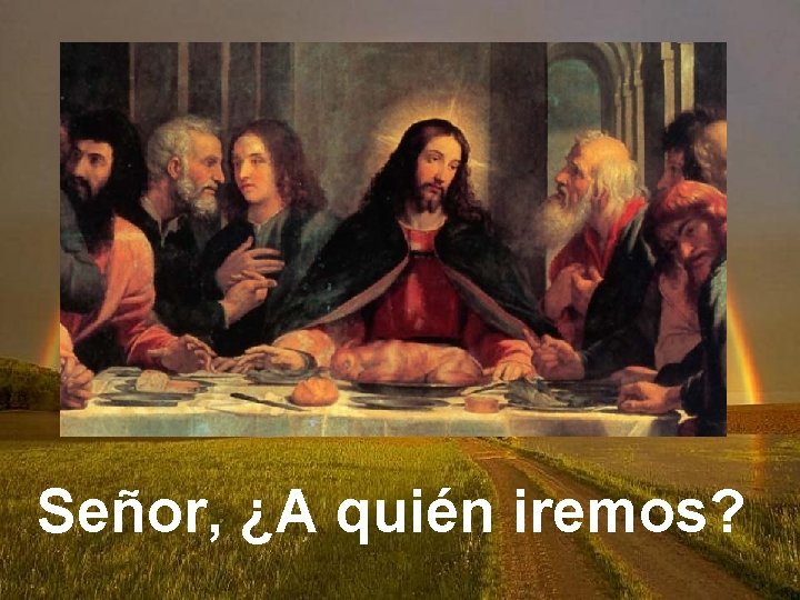 Señor, ¿A quién iremos? 