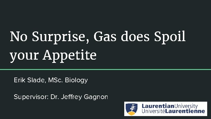 No Surprise, Gas does Spoil your Appetite Erik Slade, MSc. Biology Supervisor: Dr. Jeffrey