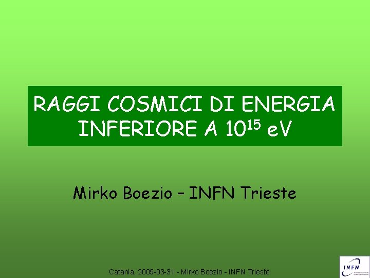 RAGGI COSMICI DI ENERGIA INFERIORE A 1015 e. V Mirko Boezio – INFN Trieste