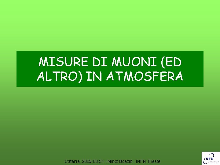 MISURE DI MUONI (ED ALTRO) IN ATMOSFERA Catania, 2005 -03 -31 - Mirko Boezio
