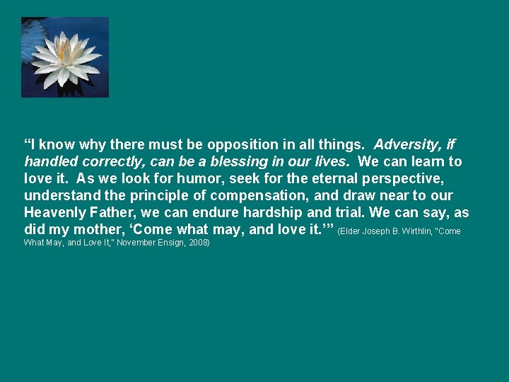 “I know why there must be opposition in all things. Adversity, if handled correctly,