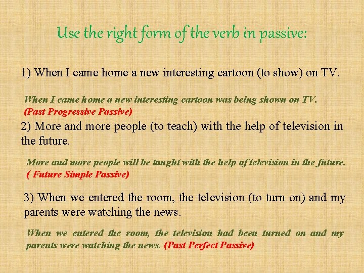 Use the right form of the verb in passive: 1) When I came home