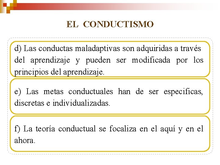 EL CONDUCTISMO d) Las conductas maladaptivas son adquiridas a través del aprendizaje y pueden