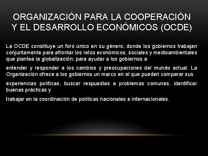 ORGANIZACIÓN PARA LA COOPERACIÓN Y EL DESARROLLO ECONÓMICOS (OCDE) La OCDE constituye un foro