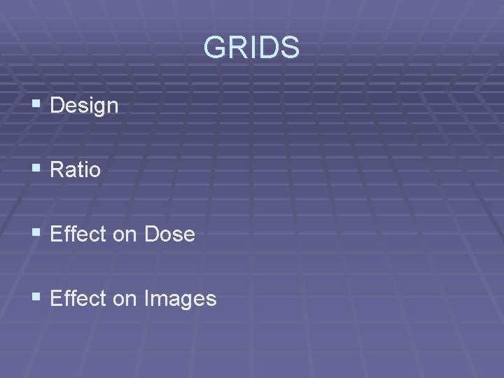 GRIDS § Design § Ratio § Effect on Dose § Effect on Images 