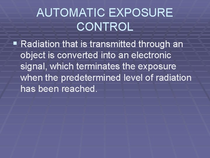 AUTOMATIC EXPOSURE CONTROL § Radiation that is transmitted through an object is converted into