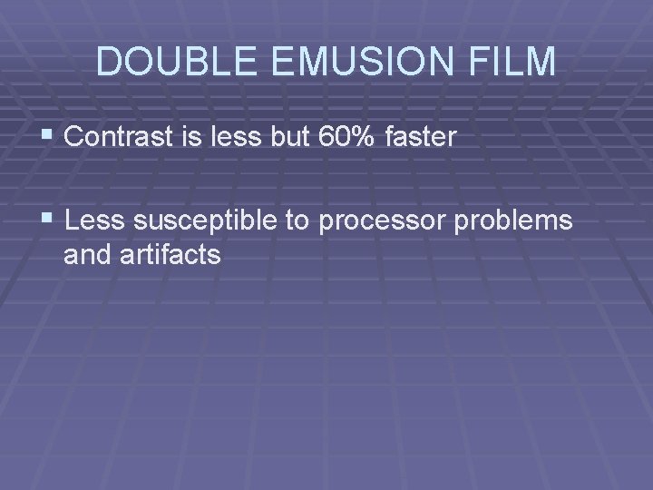 DOUBLE EMUSION FILM § Contrast is less but 60% faster § Less susceptible to