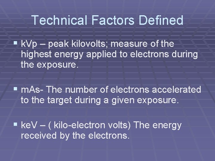 Technical Factors Defined § k. Vp – peak kilovolts; measure of the highest energy