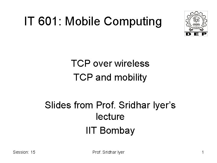 IT 601: Mobile Computing TCP over wireless TCP and mobility Slides from Prof. Sridhar