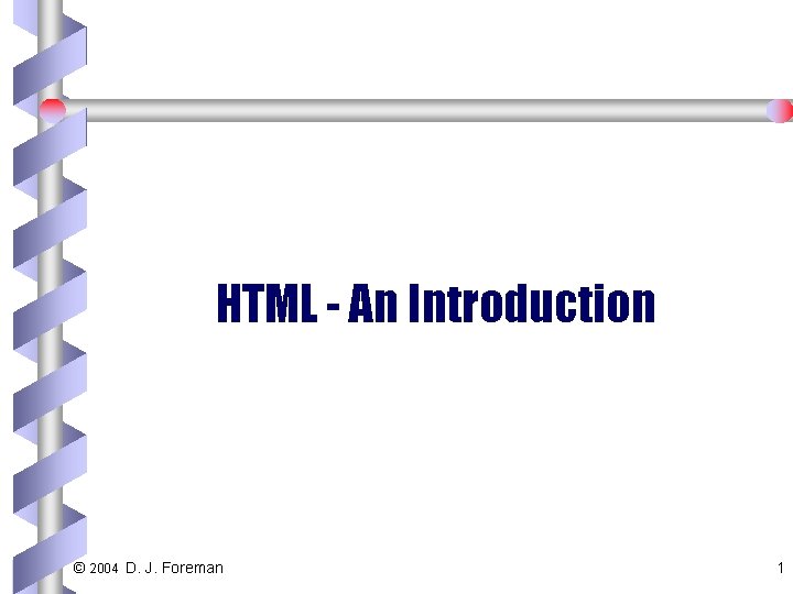 HTML - An Introduction © 2004 D. J. Foreman 1 