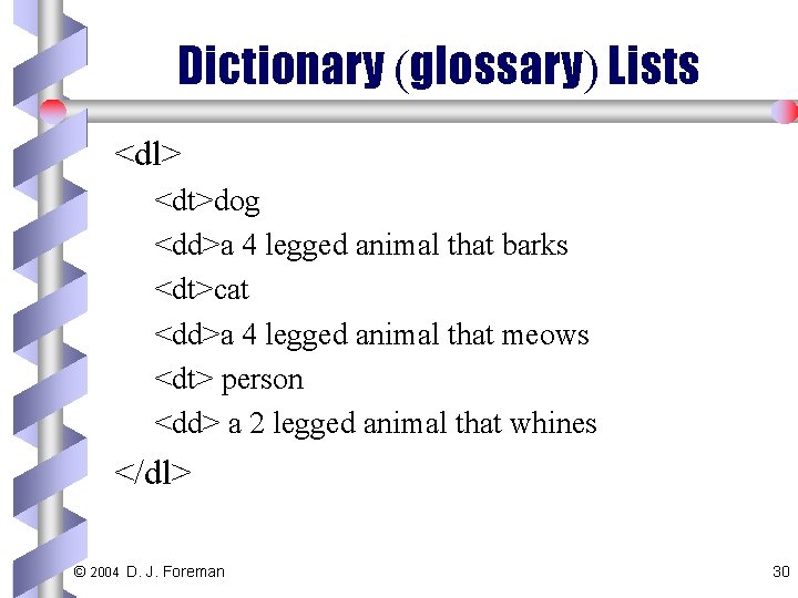 Dictionary (glossary) Lists <dl> <dt>dog <dd>a 4 legged animal that barks <dt>cat <dd>a 4