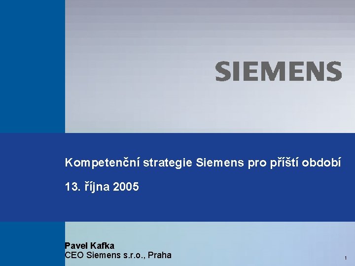 Kompetenční strategie Siemens pro příští období 13. října 2005 Pavel Kafka CEO Siemens s.