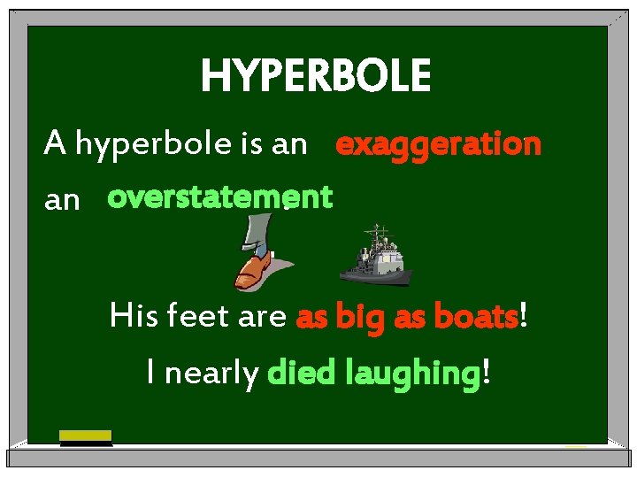 HYPERBOLE A hyperbole is an exaggeration or an overstatement. = His feet are as