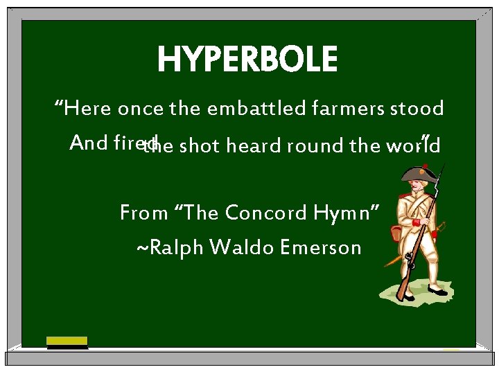 HYPERBOLE “Here once the embattled farmers stood And fired. ” the shot heard round